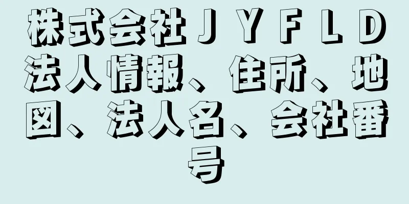 株式会社ＪＹＦＬＤ法人情報、住所、地図、法人名、会社番号