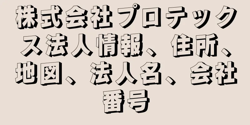 株式会社プロテックス法人情報、住所、地図、法人名、会社番号