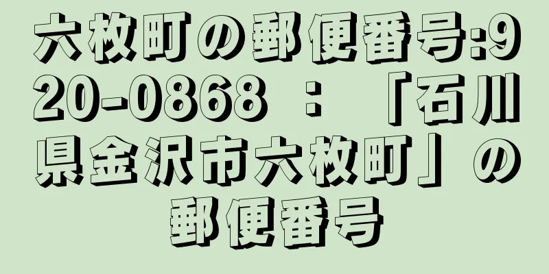 六枚町の郵便番号:920-0868 ： 「石川県金沢市六枚町」の郵便番号