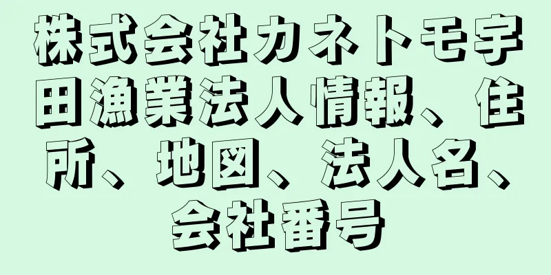 株式会社カネトモ宇田漁業法人情報、住所、地図、法人名、会社番号