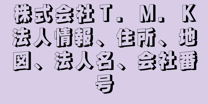 株式会社Ｔ．Ｍ．Ｋ法人情報、住所、地図、法人名、会社番号