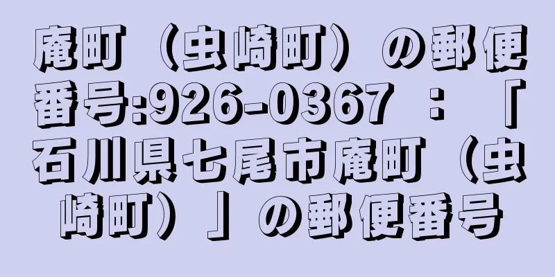 庵町（虫崎町）の郵便番号:926-0367 ： 「石川県七尾市庵町（虫崎町）」の郵便番号