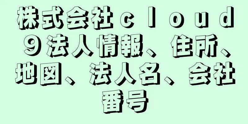 株式会社ｃｌｏｕｄ９法人情報、住所、地図、法人名、会社番号