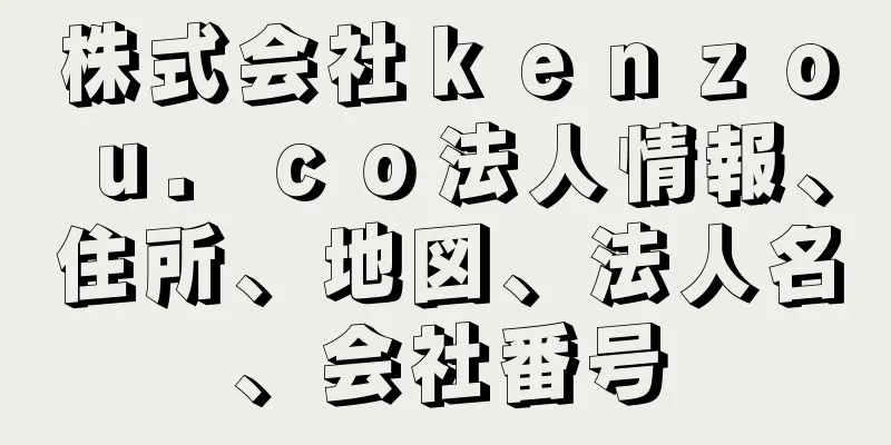 株式会社ｋｅｎｚｏｕ．ｃｏ法人情報、住所、地図、法人名、会社番号