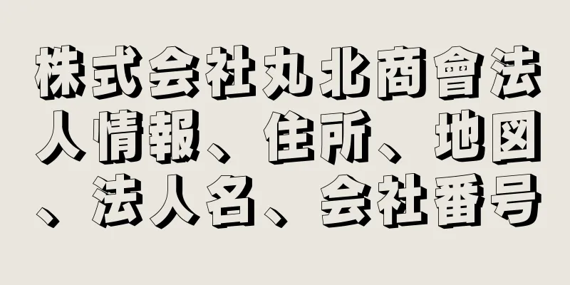 株式会社丸北商會法人情報、住所、地図、法人名、会社番号