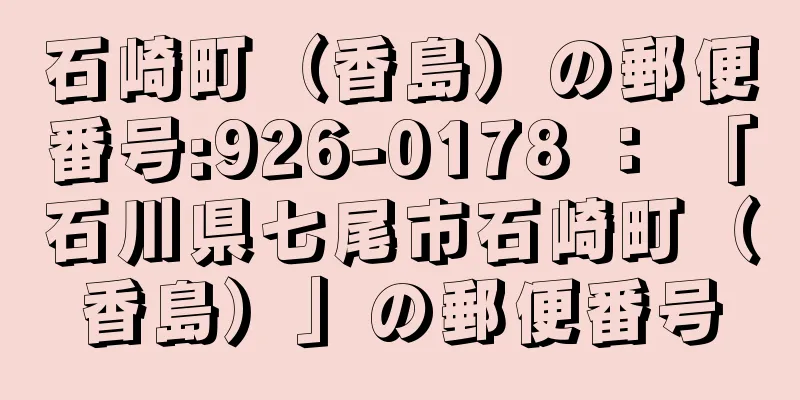 石崎町（香島）の郵便番号:926-0178 ： 「石川県七尾市石崎町（香島）」の郵便番号