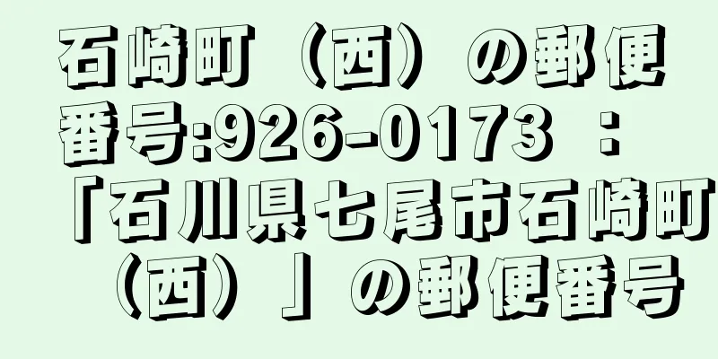 石崎町（西）の郵便番号:926-0173 ： 「石川県七尾市石崎町（西）」の郵便番号