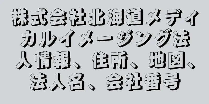 株式会社北海道メディカルイメージング法人情報、住所、地図、法人名、会社番号