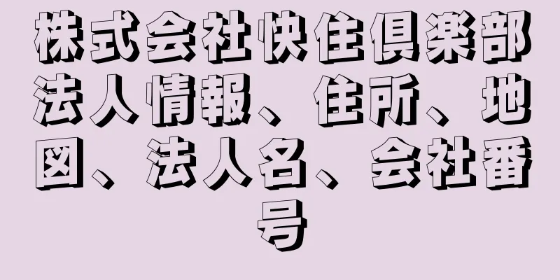 株式会社快住倶楽部法人情報、住所、地図、法人名、会社番号