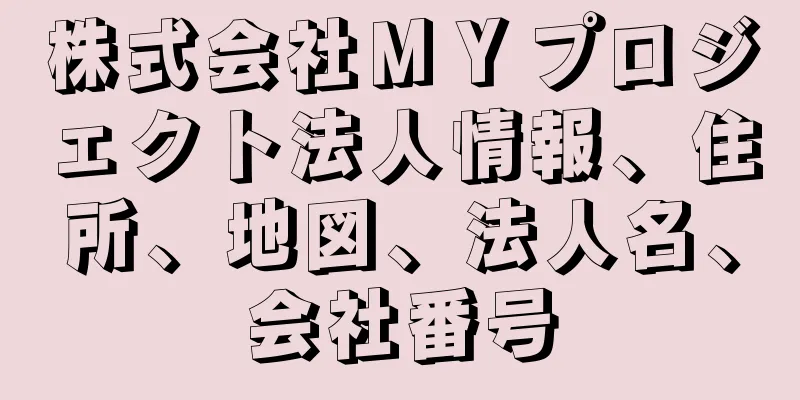 株式会社ＭＹプロジェクト法人情報、住所、地図、法人名、会社番号