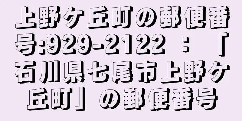 上野ケ丘町の郵便番号:929-2122 ： 「石川県七尾市上野ケ丘町」の郵便番号