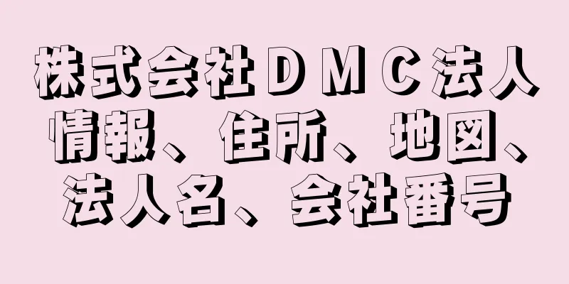 株式会社ＤＭＣ法人情報、住所、地図、法人名、会社番号