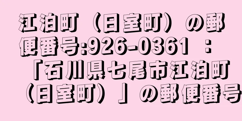 江泊町（日室町）の郵便番号:926-0361 ： 「石川県七尾市江泊町（日室町）」の郵便番号