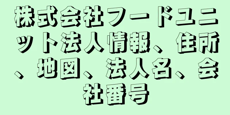 株式会社フードユニット法人情報、住所、地図、法人名、会社番号