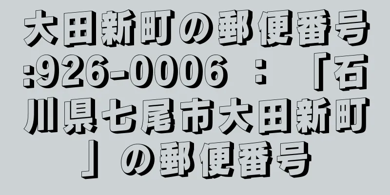 大田新町の郵便番号:926-0006 ： 「石川県七尾市大田新町」の郵便番号