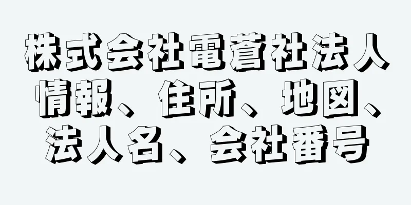 株式会社電蒼社法人情報、住所、地図、法人名、会社番号