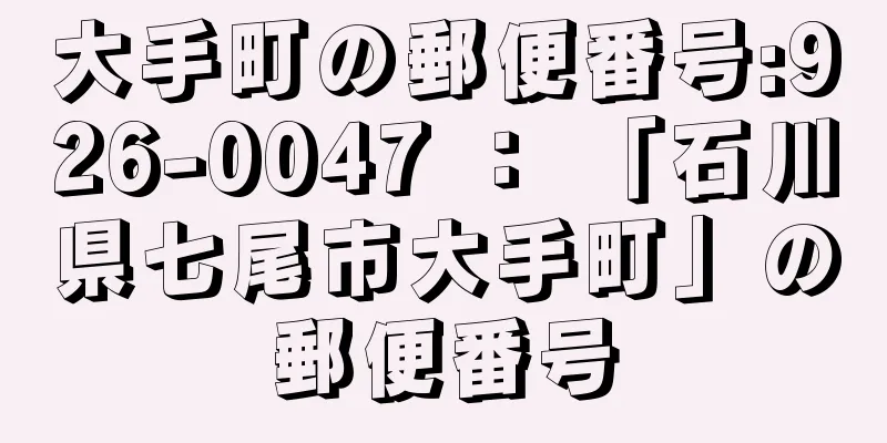 大手町の郵便番号:926-0047 ： 「石川県七尾市大手町」の郵便番号