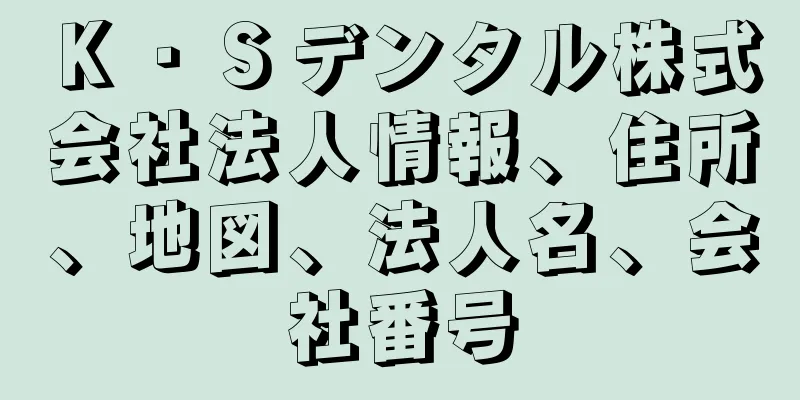 Ｋ・Ｓデンタル株式会社法人情報、住所、地図、法人名、会社番号