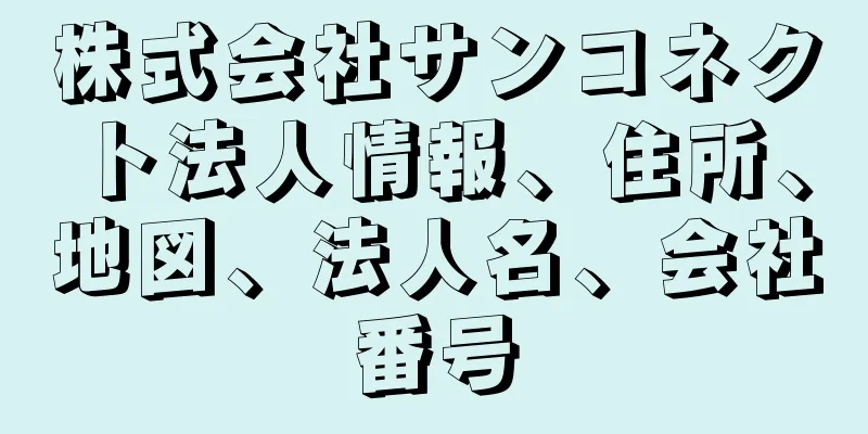 株式会社サンコネクト法人情報、住所、地図、法人名、会社番号