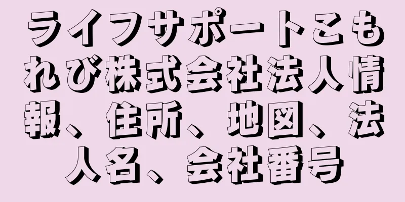 ライフサポートこもれび株式会社法人情報、住所、地図、法人名、会社番号