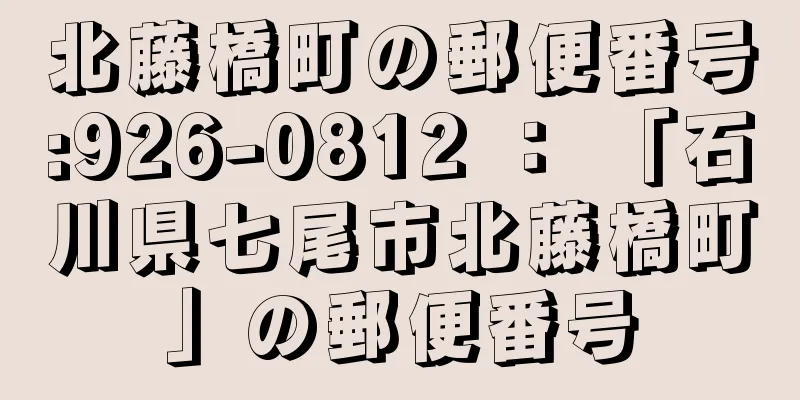 北藤橋町の郵便番号:926-0812 ： 「石川県七尾市北藤橋町」の郵便番号