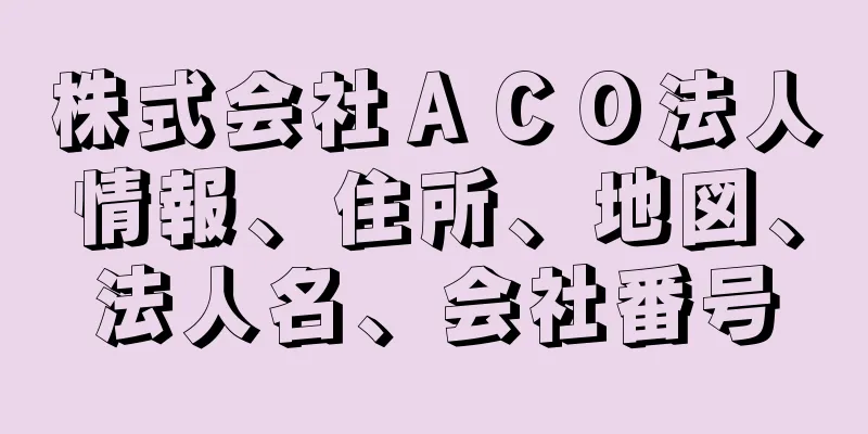 株式会社ＡＣＯ法人情報、住所、地図、法人名、会社番号