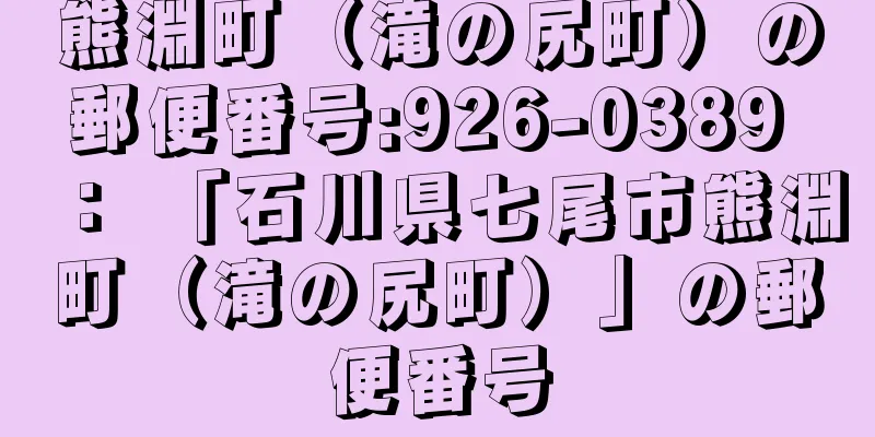 熊淵町（滝の尻町）の郵便番号:926-0389 ： 「石川県七尾市熊淵町（滝の尻町）」の郵便番号