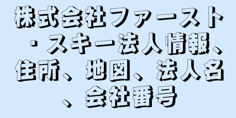 株式会社ファースト・スキー法人情報、住所、地図、法人名、会社番号