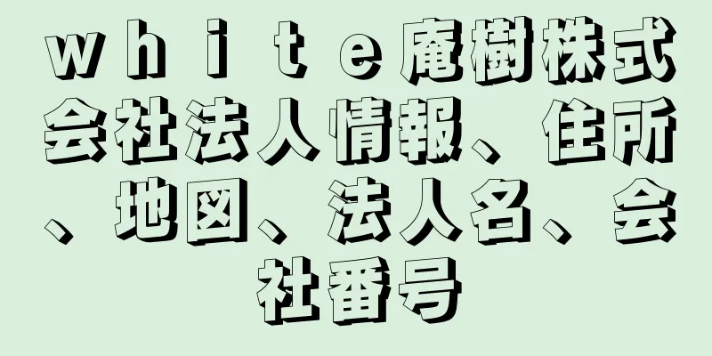 ｗｈｉｔｅ庵樹株式会社法人情報、住所、地図、法人名、会社番号