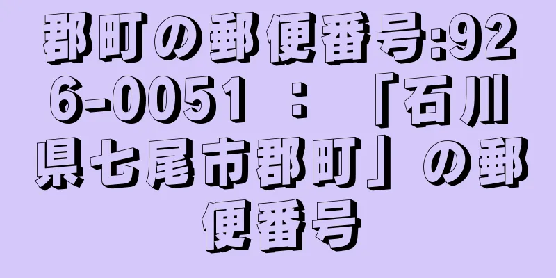 郡町の郵便番号:926-0051 ： 「石川県七尾市郡町」の郵便番号