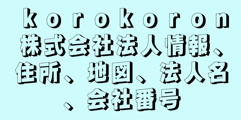 ｋｏｒｏｋｏｒｏｎ株式会社法人情報、住所、地図、法人名、会社番号