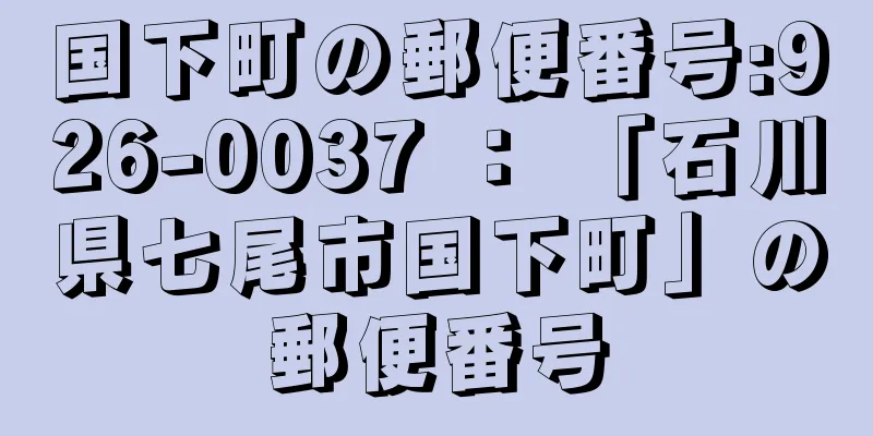 国下町の郵便番号:926-0037 ： 「石川県七尾市国下町」の郵便番号