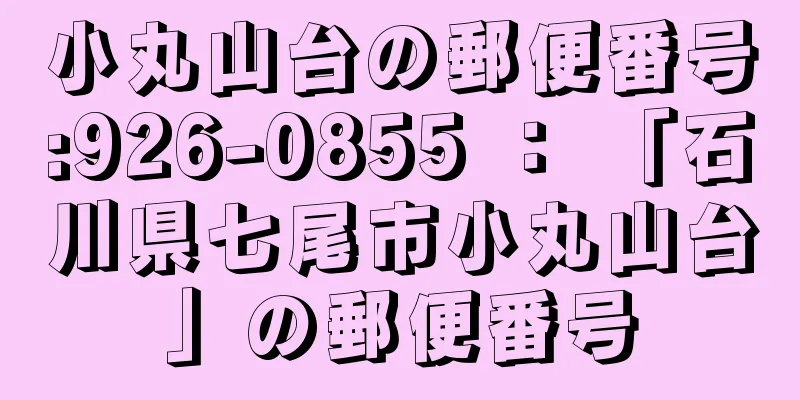 小丸山台の郵便番号:926-0855 ： 「石川県七尾市小丸山台」の郵便番号