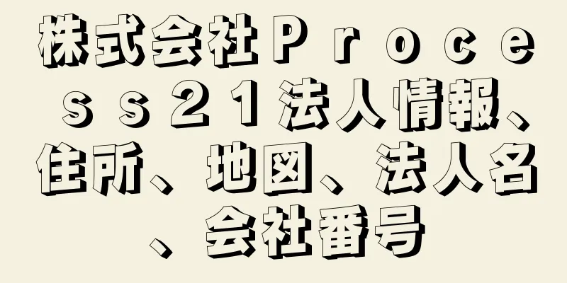 株式会社Ｐｒｏｃｅｓｓ２１法人情報、住所、地図、法人名、会社番号