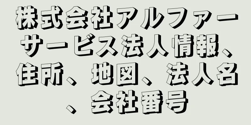 株式会社アルファーサービス法人情報、住所、地図、法人名、会社番号