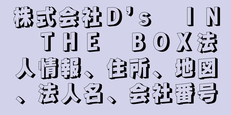 株式会社Ｄ’ｓ　ＩＮ　ＴＨＥ　ＢＯＸ法人情報、住所、地図、法人名、会社番号