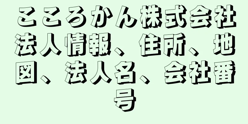 こころかん株式会社法人情報、住所、地図、法人名、会社番号