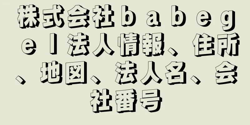 株式会社ｂａｂｅｇｅｌ法人情報、住所、地図、法人名、会社番号