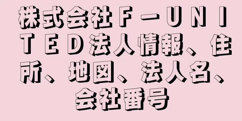 株式会社Ｆ－ＵＮＩＴＥＤ法人情報、住所、地図、法人名、会社番号