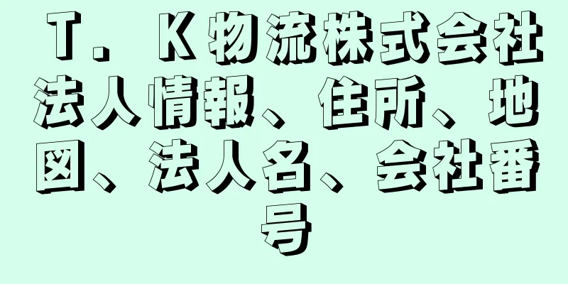 Ｔ．Ｋ物流株式会社法人情報、住所、地図、法人名、会社番号