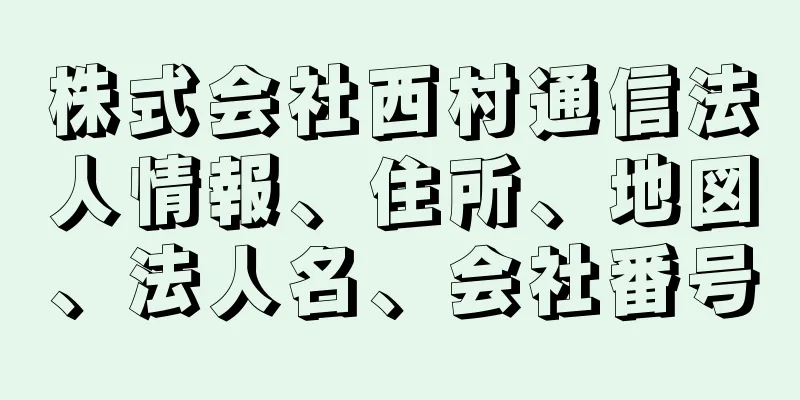 株式会社西村通信法人情報、住所、地図、法人名、会社番号