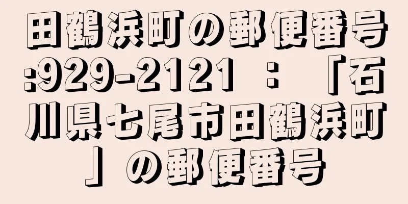 田鶴浜町の郵便番号:929-2121 ： 「石川県七尾市田鶴浜町」の郵便番号