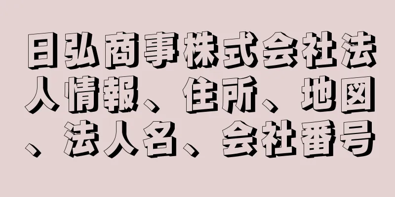 日弘商事株式会社法人情報、住所、地図、法人名、会社番号