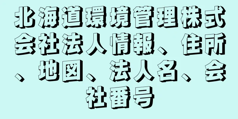 北海道環境管理株式会社法人情報、住所、地図、法人名、会社番号