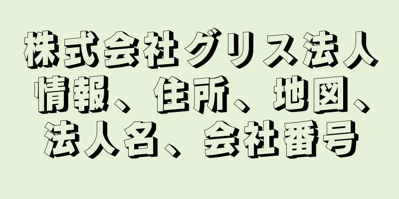 株式会社グリス法人情報、住所、地図、法人名、会社番号