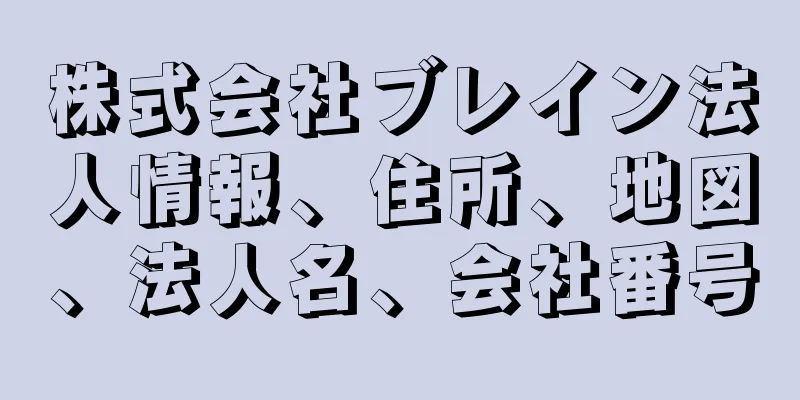 株式会社ブレイン法人情報、住所、地図、法人名、会社番号