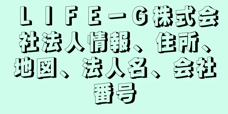 ＬＩＦＥ－Ｇ株式会社法人情報、住所、地図、法人名、会社番号