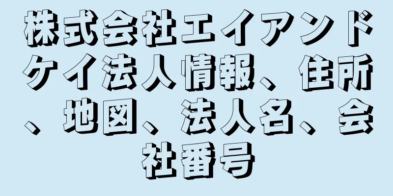 株式会社エイアンドケイ法人情報、住所、地図、法人名、会社番号