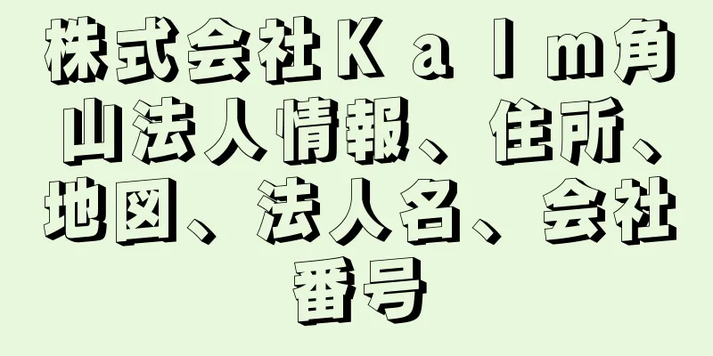 株式会社Ｋａｌｍ角山法人情報、住所、地図、法人名、会社番号