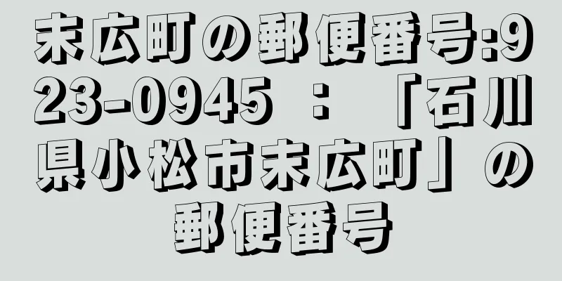 末広町の郵便番号:923-0945 ： 「石川県小松市末広町」の郵便番号